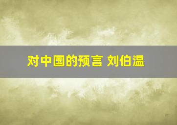 对中国的预言 刘伯温